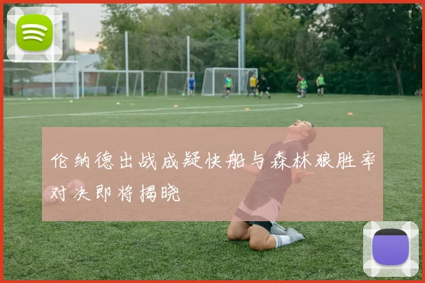 伦纳德出战成疑快船与森林狼胜率对决即将揭晓