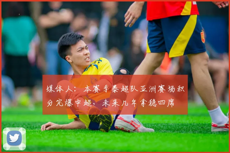 媒体人：本赛季泰超队亚洲赛场积分完爆中超，未来几年拿稳四席