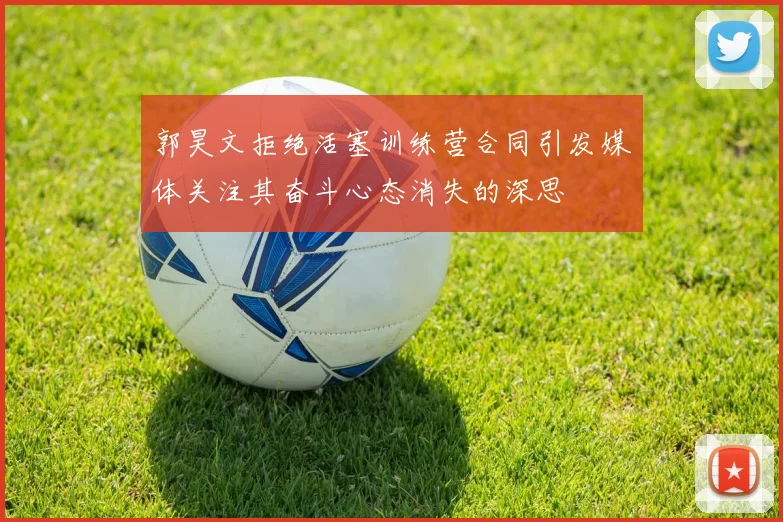 郭昊文拒绝活塞训练营合同引发媒体关注其奋斗心态消失的深思