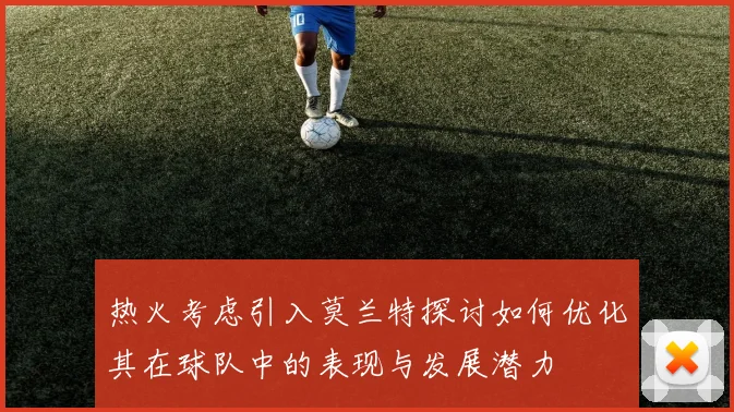 热火考虑引入莫兰特探讨如何优化其在球队中的表现与发展潜力