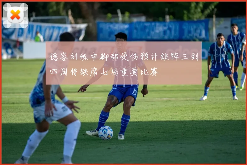 德容训练中脚部受伤预计缺阵三到四周将缺席七场重要比赛