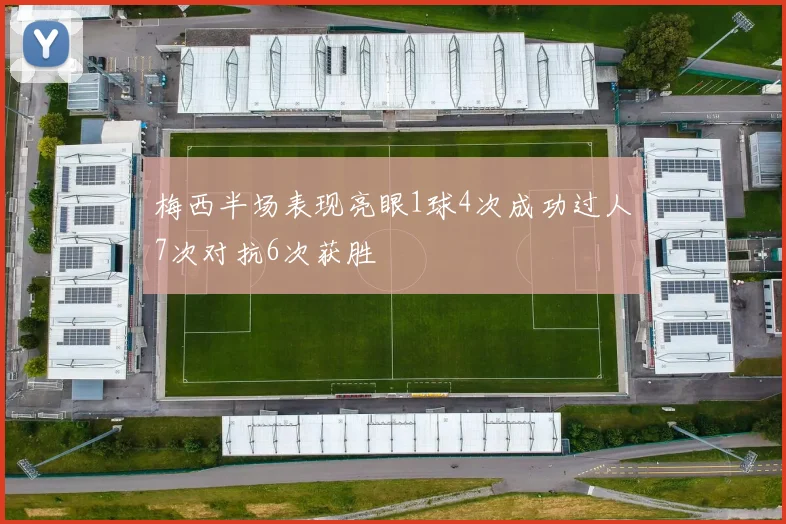 梅西半场表现亮眼1球4次成功过人7次对抗6次获胜