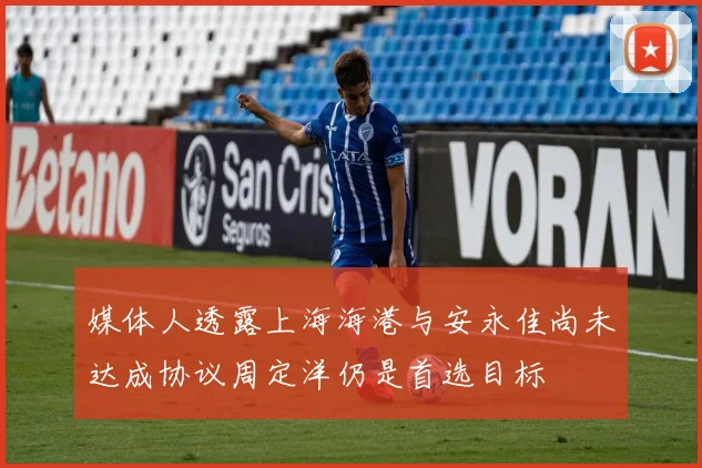 媒体人透露上海海港与安永佳尚未达成协议周定洋仍是首选目标