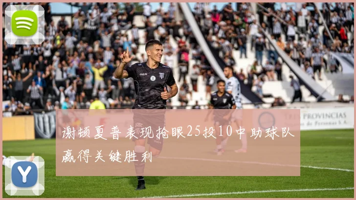 谢顿夏普表现抢眼25投10中助球队赢得关键胜利