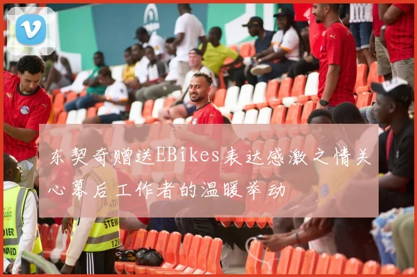 东契奇赠送EBikes表达感激之情关心幕后工作者的温暖举动