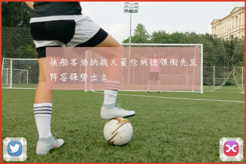 快船客场挑战火箭伦纳德领衔先发阵容强势出击