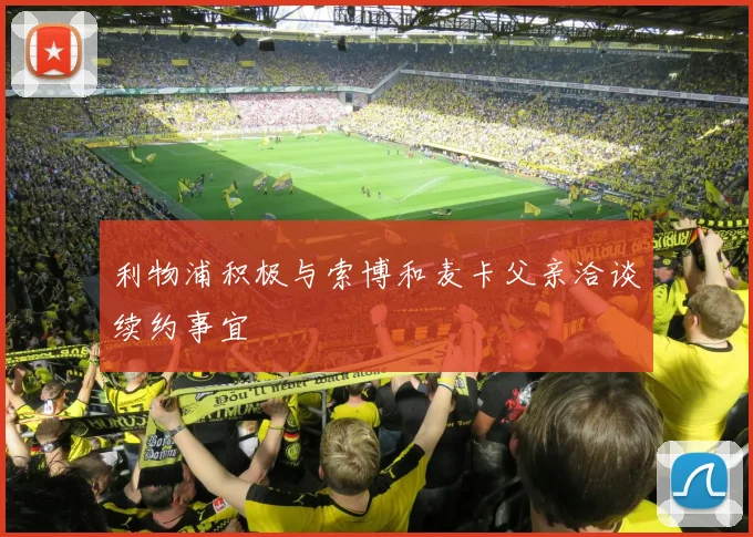 利物浦积极与索博和麦卡父亲洽谈续约事宜