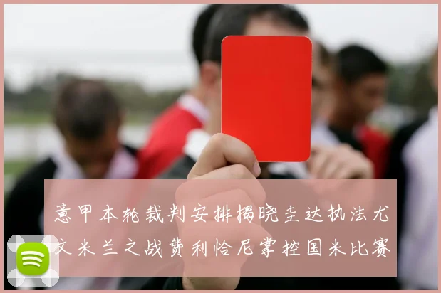 意甲本轮裁判安排揭晓圭达执法尤文米兰之战费利恰尼掌控国米比赛