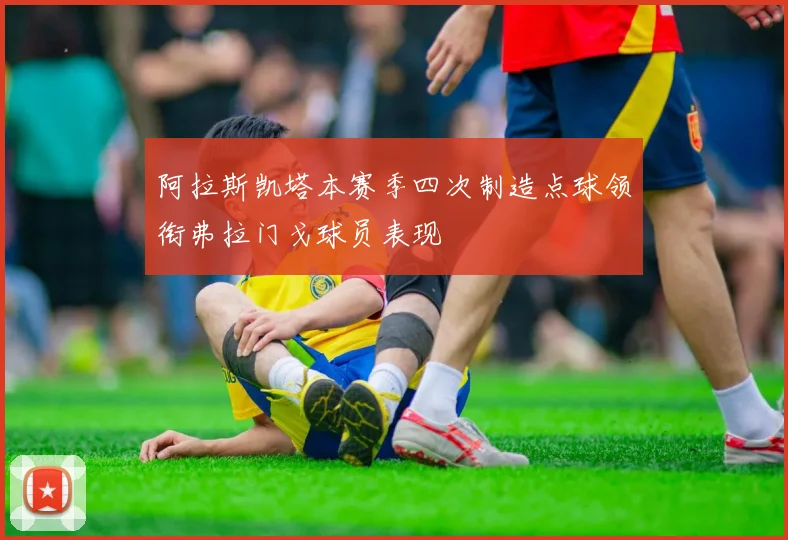 阿拉斯凯塔本赛季四次制造点球领衔弗拉门戈球员表现