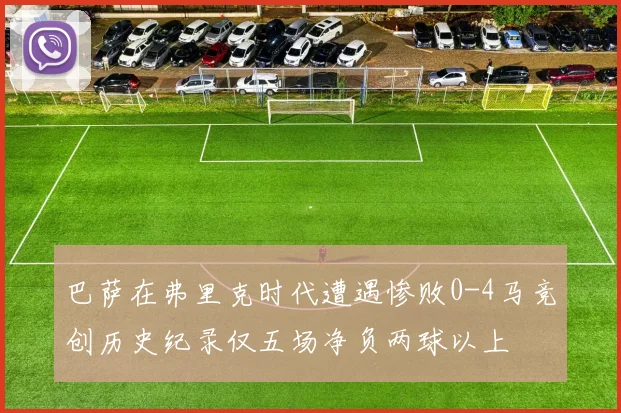 巴萨在弗里克时代遭遇惨败0-4马竞创历史纪录仅五场净负两球以上