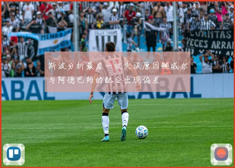 斯波分析最后一攻失误原因鲍威尔与阿德巴约的配合出现偏差