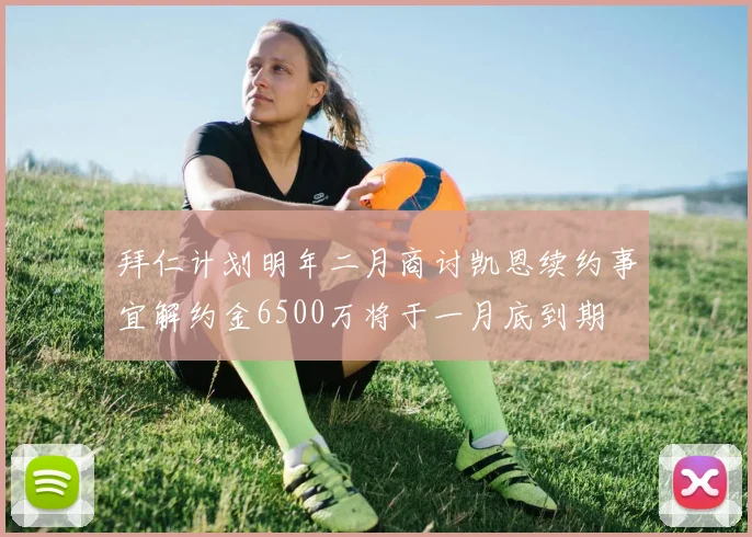 拜仁计划明年二月商讨凯恩续约事宜解约金6500万将于一月底到期