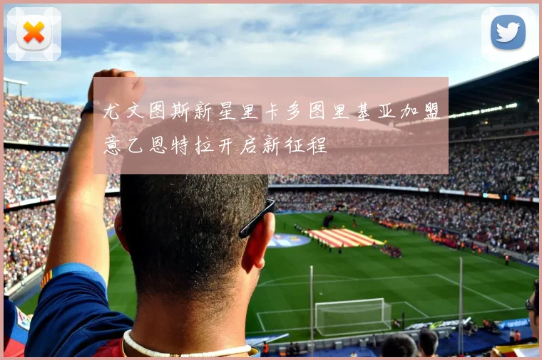 尤文图斯新星里卡多图里基亚加盟意乙恩特拉开启新征程