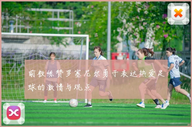 前教练赞罗塞尼尔勇于表达热爱足球的激情与观点