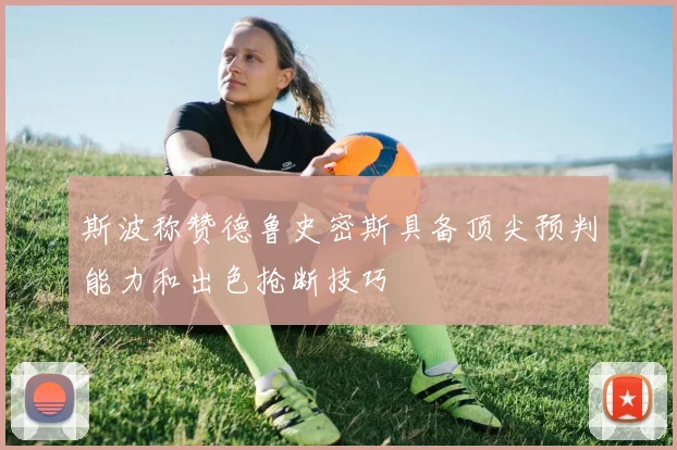 斯波称赞德鲁史密斯具备顶尖预判能力和出色抢断技巧